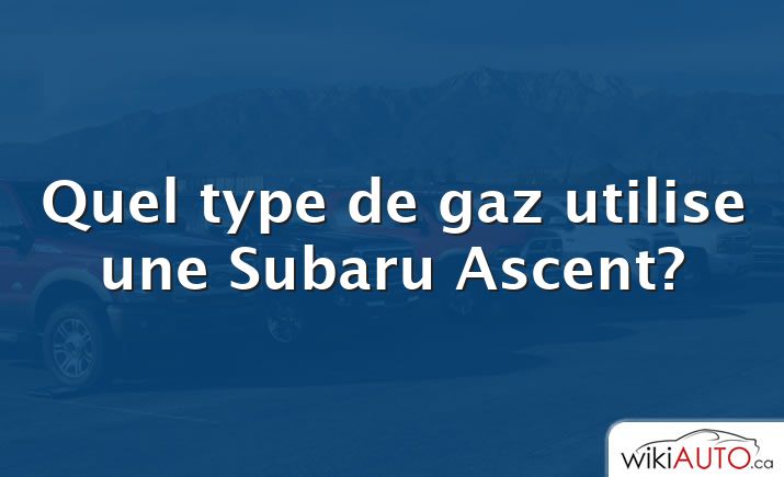 Quel type de gaz utilise une Subaru Ascent?